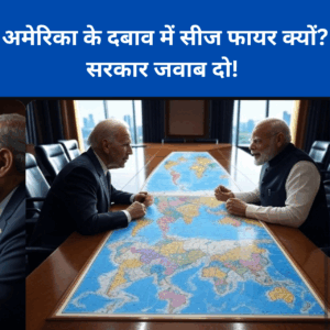 अमेरिका के दबाव में सीसफायर क्यों ? सरकार जबाव दो !