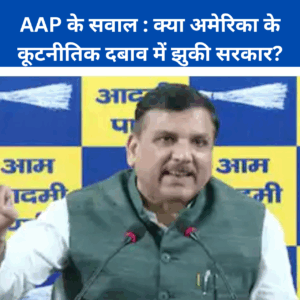 AAP के सवाल :क्या अमेरिका की कूटनीत का दबाव !