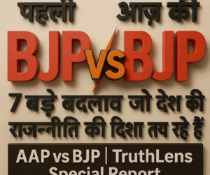 पहली BJP बनाम आज की BJP: 7 बड़े बदलाव जो देश की राजनीति की दिशा तय कर रहे हैं | AAP vs BJP | TruthLens Special Report